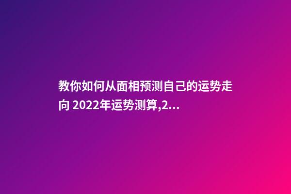 教你如何从面相预测自己的运势走向 2022年运势测算,2021年运程-第1张-观点-玄机派